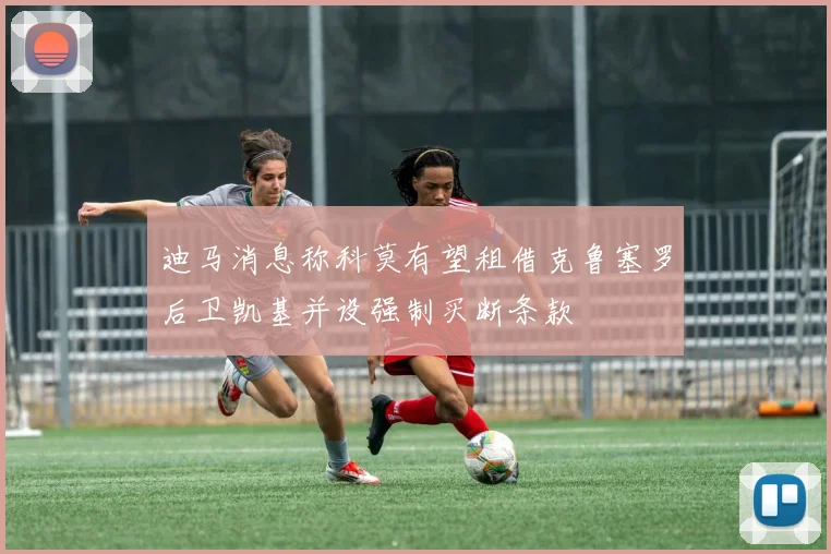 迪马消息称科莫有望租借克鲁塞罗后卫凯基并设强制买断条款